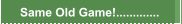 Same Old Game!.............